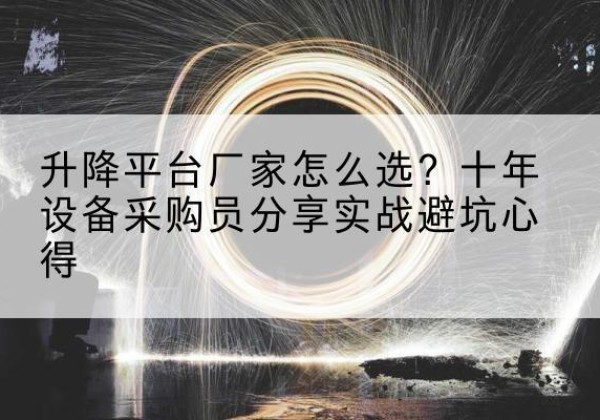 桐柏升降平台厂家-怎么选？十年设备采购员分享实战避坑心得