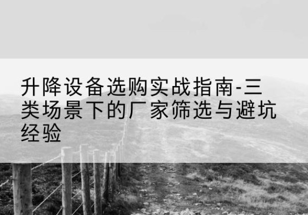 桐柏移动式升降机厂家推荐-升降设备选购实战指南-三类场景下的厂家筛选与避坑经验