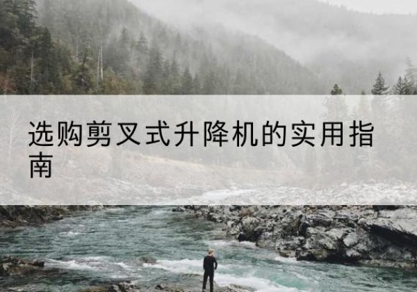 桐柏剪叉式升降机怎么选-选购剪叉式升降机的实用指南